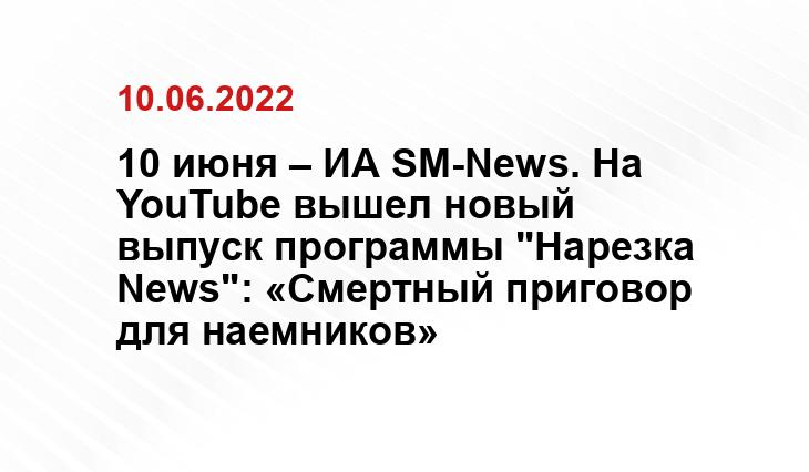 10 июня – ИА SM-News. На YouTube вышел новый выпуск программы "Нарезка News": «Смертный приговор для наемников» 10 июня – ИА SM-News. На YouTube вышел новый выпуск программы "Нарезка News": «Смертный приговор для наемников»